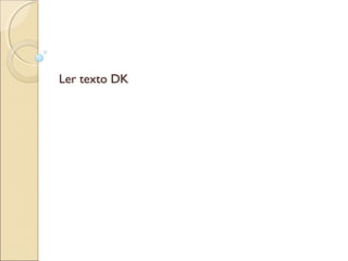 Ler texto DK
 