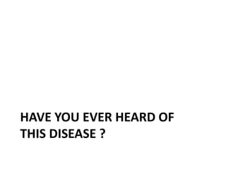 HAVE YOU EVER HEARD OF
THIS DISEASE ?

 
