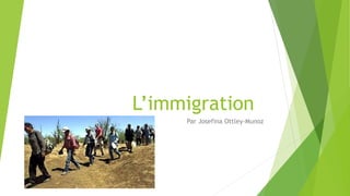 L’immigration 
Par Josefina Ottley-Munoz 
 