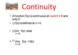 A function f(x) is continuous at a point b if and
only if:
 ) f(x) is defined at x = b

 ) lim f(x) exist
  x b

 ) ) lim   f(x) = f(b)
    x b
 