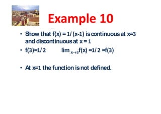 Show that f(x) = / (x- ) is continuous at x=
and discontinuous at x =
f( )= /       lim x f(x) = / =f( )

At x= the function is not defined.
 