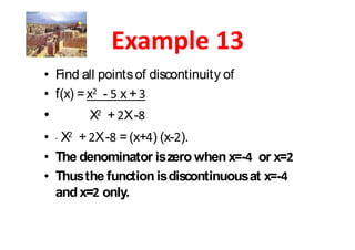 Find all points of discontinuity of
f(x) = x - x +
      X + X-
 X + X - = (x+ ) (x- ).
The denominator is zero when x=- or x=
                               x=-
Thus the function is discontinuous at x=-
and x= only.
 