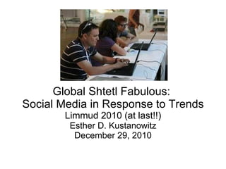 Global Shtetl Fabulous:  Social Media in Response to Trends Limmud 2010 (at last!!) Esther D. Kustanowitz December 29, 2010 