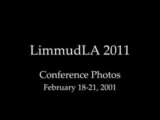 LimmudLA 2011
 Conference Photos 
 February 18‐21, 2001
 