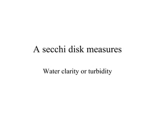 A secchi disk measures

  Water clarity or turbidity
 