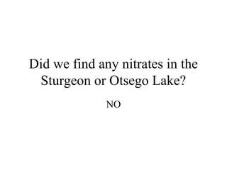 Did we find any nitrates in the
 Sturgeon or Otsego Lake?
              NO
 