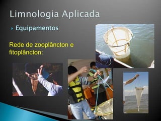  Equipamentos
Rede de zooplâncton e
fitoplâncton:
 