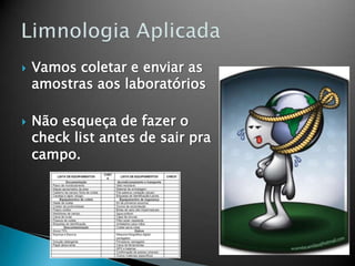  Vamos coletar e enviar as
amostras aos laboratórios
 Não esqueça de fazer o
check list antes de sair pra
campo.
 