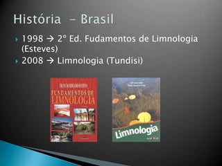  1998  2º Ed. Fudamentos de Limnologia
(Esteves)
 2008  Limnologia (Tundisi)
 
