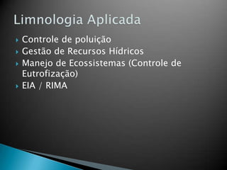  Controle de poluição
 Gestão de Recursos Hídricos
 Manejo de Ecossistemas (Controle de
Eutrofização)
 EIA / RIMA
 