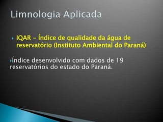  IQAR - Índice de qualidade da água de
reservatório (Instituto Ambiental do Paraná)
Índice desenvolvido com dados de 19
reservatórios do estado do Paraná.
 