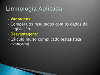  Vantagens:
 Compara os resultados com os dados da
Legislação.
 Desvantagens:
 Cálculo muito complicado (estatística
avançada).
 