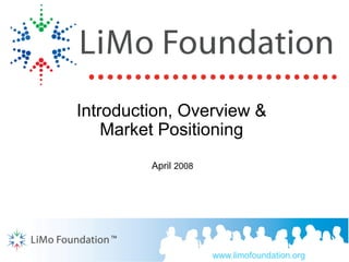 Introduction, Overview &
    Market Positioning
         April 2008




    TM




                      www.limofoundation.org