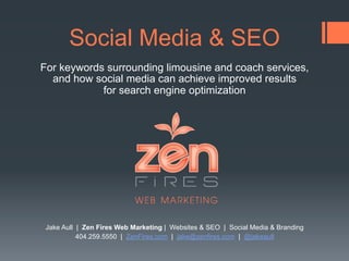 Social Media & SEO
For keywords surrounding limousine and coach services,
  and how social media can achieve improved results
            for search engine optimization




 Jake Aull | Zen Fires Web Marketing | Websites & SEO | Social Media & Branding
           404.259.5550 | ZenFires.com | jake@zenfires.com | @jakeaull
 
