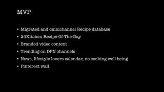 PRODUCT VISION
People looking for
a recipe
24Kitchen fans
Food lovers
Finding recipe’s
Video/content
Editorial content
Che...