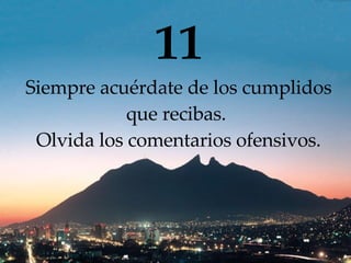 11 Siempre acuérdate de los cumplidos que  recibas .  Olvida los comentarios ofensivos. 
