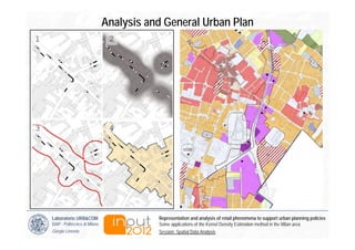 Analysis and General Urban Plan
1                                   2




3                                   4




    Laboratorio URB&COM                       Representation and analysis of retail phenomena to support urban planning policies
    DiAP - Politecnico di Milano              Some applications of the Kernel Density Estimation method in the Milan area
    Giorgio Limonta                           Session: Spatial Data Analysis
 