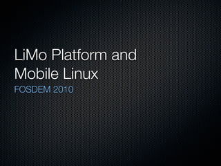 LiMo Platform and
Mobile Linux
FOSDEM 2010
 