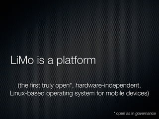 LiMo is a platform

   (the ﬁrst truly open*, hardware-independent,
Linux-based operating system for mobile devices)

    ...