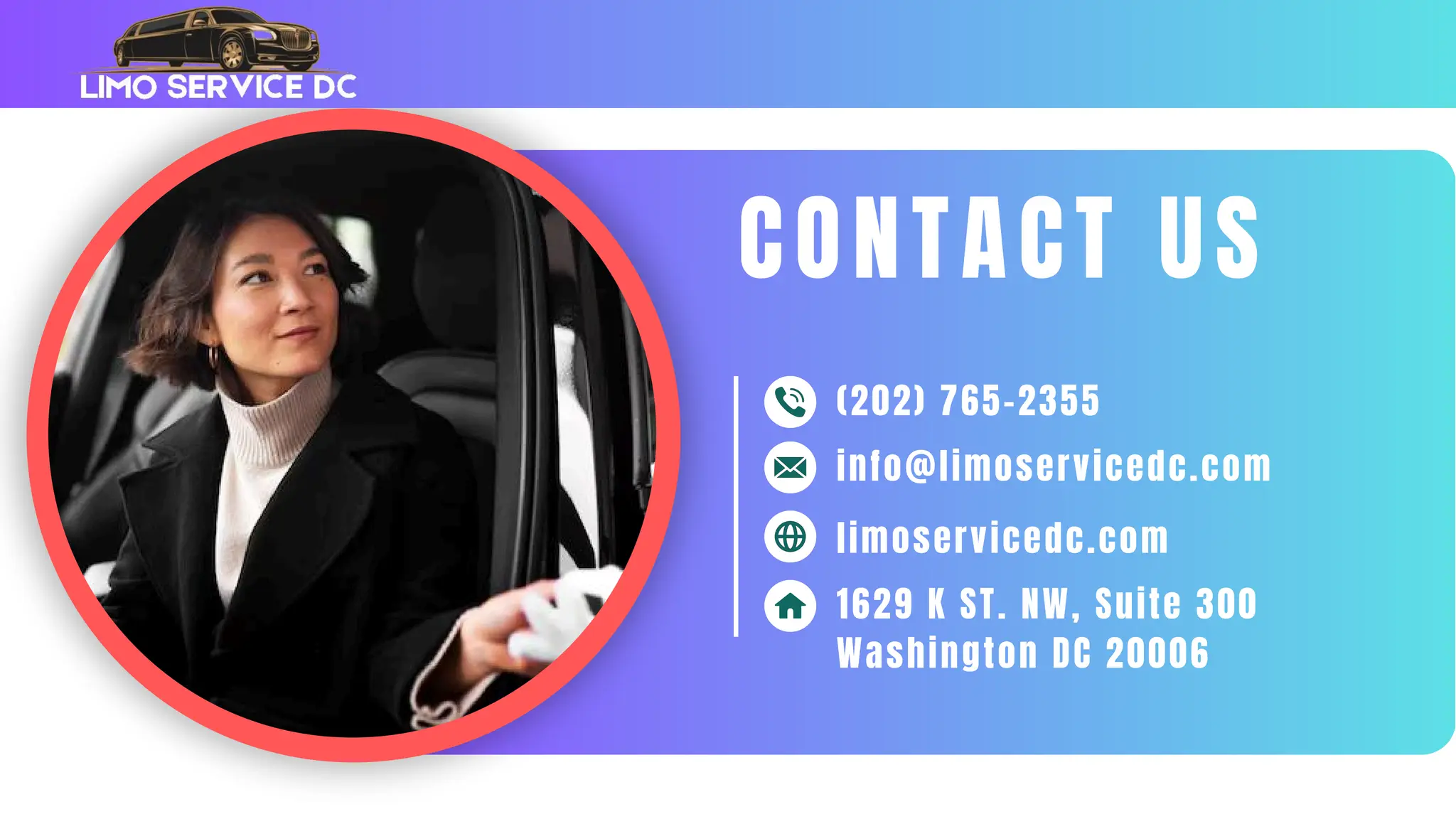 limoservicedc.com
info@limoservicedc.com
(202) 765-2355
CONTACT US
1629 K ST. NW, Suite 300
Washington DC 20006
 