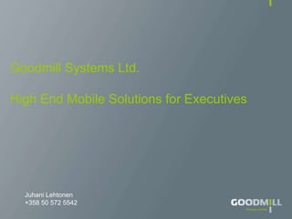 Juhani Lehtonen
+358 50 572 5542
Goodmill Systems Ltd.
High End Mobile Solutions for Executives
 