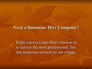 Need a  limousine Hire Company ? White Gloves Limo Hire's mission is to deliver the most professional, fast and luxurious services to our clients. 