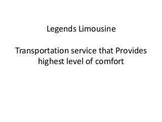 Legends Limousine
Transportation service that Provides
highest level of comfort
 
