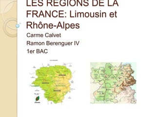 LES RÉGIONS DE LA
FRANCE: Limousin et
Rhône-Alpes
Carme Calvet
Ramon Berenguer IV
1er BAC
 