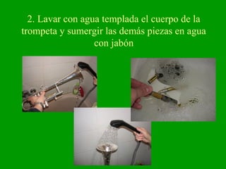 2. Lavar con agua templada el cuerpo de la
trompeta y sumergir las demás piezas en agua
con jabón