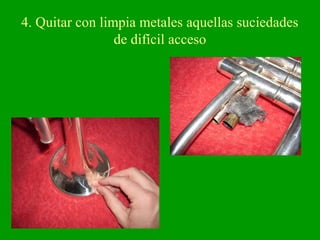 4. Quitar con limpia metales aquellas suciedades
de difícil acceso
