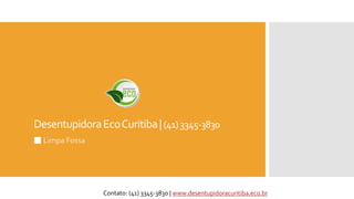 DesentupidoraEcoCuritiba|(41)3345-3830
Limpa Fossa
Contato: (41) 3345-3830 | www.desentupidoracuritiba.eco.br
 