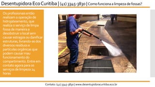 Osprofissionaisentão
realizamaoperaçãode
hidrojateamento,que
realizaoserviçodelimpa
fossademaneiraa
desobstruirolocalsem
causarestragosoudanificar
estruturas,livrando-asdos
diversosresíduose
partículasorgânicasque
podemcausarmau
funcionamentodo
compartimento.Entreem
contatoagoraparaos
serviçosdelimpeza24
horas
Desentupidora EcoCuritiba | (41) 3345-3830 | Comofuncionaalimpeza de fossas?
Contato: (41) 3345-3830 | www.desentupidoracuritiba.eco.br
 