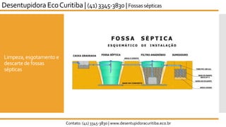 Limpeza, esgotamento e
descarte de fossas
sépticas
Contato: (41) 3345-3830 | www.desentupidoracuritiba.eco.br
Desentupidora EcoCuritiba | (41) 3345-3830 | Fossas sépticas
 
