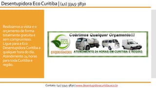 Realizamos avisita e o
orçamentode forma
totalmente gratuita e
semcompromisso.
Ligue paraa Eco
DesentupidoraCuritiba a
qualquerhorado dia.
Atendimento 24horas
paratodaCuritiba e
região.
Contato: (41) 3345-3830 | www.desentupidoracuritiba.eco.br
Desentupidora EcoCuritiba | (41) 3345-3830Desentupidora EcoCuritiba | (41) 3345-3830
 