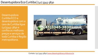 Desentupidora
Curitiba ECO a
desentupidora com a
cara deCuritiba ligue
(41)3345-3830 e
confira os melhores
preços e serviços de
todaCuritiba e Região
metropolitana.
Desentupidora EcoCuritiba | (41) 3345-3830
Contato: (41) 3345-3830 | www.desentupidoracuritiba.eco.br
 