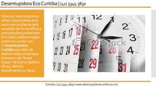 Opte pordesentupidoras
sérias, responsáveis pois
assim seuproblemaserá
resolvido de formaeficaze
semprejuízosposteriores.
Em todaCuritiba e região
podemoscontarcom
a Desentupidora
Curitiba quealém de
realizar todosos serviços
inclusive ode “limpa
fossas”de formarápida e
eficaz,oferece
atendimento 24horas.
Desentupidora EcoCuritiba | (41) 3345-3830
Contato: (41) 3345-3830 | www.desentupidoracuritiba.eco.br
 