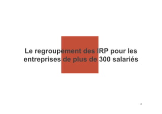 Le regroupement des IRP pour les
entreprises de plus de 300 salariés
14
entreprises de plus de 300 salariés
 