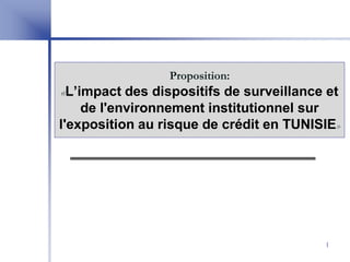 Proposition:
«L’impact des dispositifs de surveillance et
de l'environnement institutionnel sur
l'exposition au risque de crédit en TUNISIE»
1
 