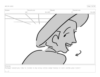 Scene
18
Duration
01:00
Panel
1
Duration
01:00
Dialog
Perhaps- would you like to listen to my silly little song? Surely it will soothe your tire!?
?...?
ANI198 ASS2 Page 38/98
 