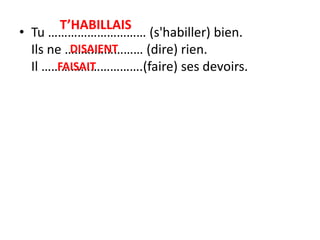 T’HABILLAISTu ………………………… (s'habiller) bien.Ilsne …………………… (dire) rien.Il ………………………….(faire) sesdevoirs.DISAIENTFAISAIT