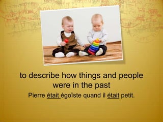 to describe how things and people
were in the past
Pierre était égoïste quand il était petit.

 