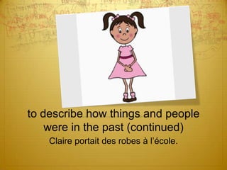 to describe how things and people
were in the past (continued)
Claire portait des robes à l’école.

 