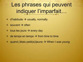 Les phrases qui peuvent
indiquer l’imparfait…
 d’habitude  usually, normally
 souvent  often
 tous les jours  every day

 de temps en temps  from time to time
 quand j’étais petit(e)/jeune  When I was young

 
