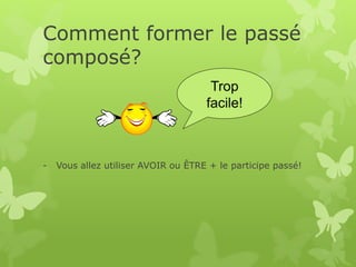 Comment former le passé
composé?
- Vous allez utiliser AVOIR ou ÊTRE + le participe passé!
Trop
facile!
 