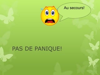 PAS DE PANIQUE!
Au secours!
 