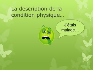 La description de la
condition physique…
J’étais
malade…
 