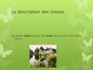 La description des choses
Sa maison était grande, elle avait un toit gris et des murs
blancs.
 