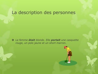 La description des personnes
 La femme était blonde. Elle portait une casquette
rouge, un polo jaune et un short marron.
 