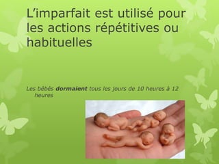 L’imparfait est utilisé pour
les actions répétitives ou
habituelles
Les bébés dormaient tous les jours de 10 heures à 12
heures
 