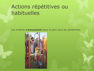 Actions répétitives ou
habituelles
Les enfants s’amusaient dans le parc tous les dimanches
 